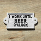 White 'I Work Until Beer O'Clock' Wall Sign